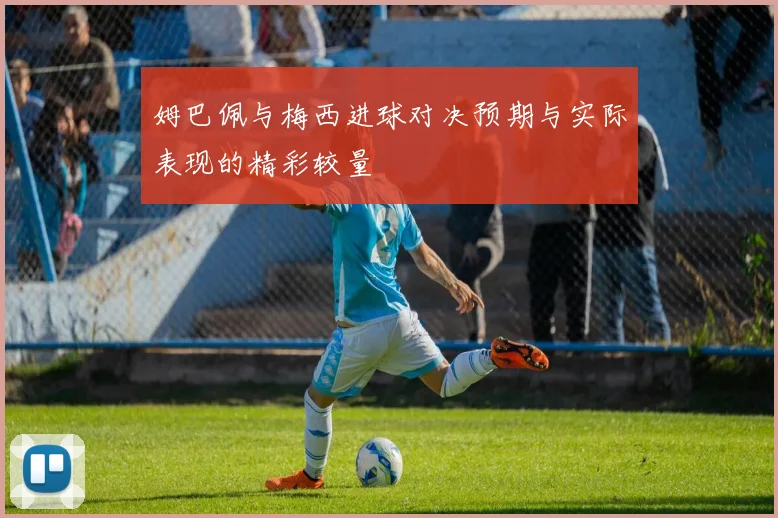 姆巴佩与梅西进球对决预期与实际表现的精彩较量
