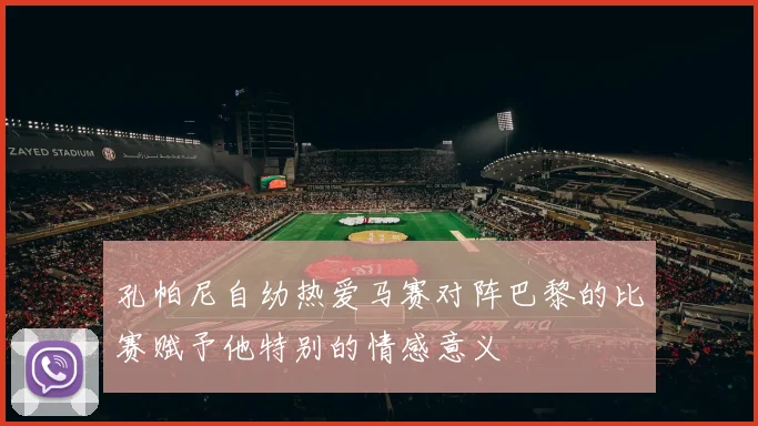 孔帕尼自幼热爱马赛对阵巴黎的比赛赋予他特别的情感意义