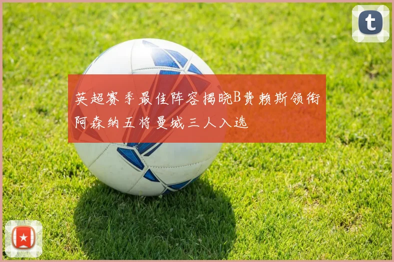 英超赛季最佳阵容揭晓B费赖斯领衔阿森纳五将曼城三人入选