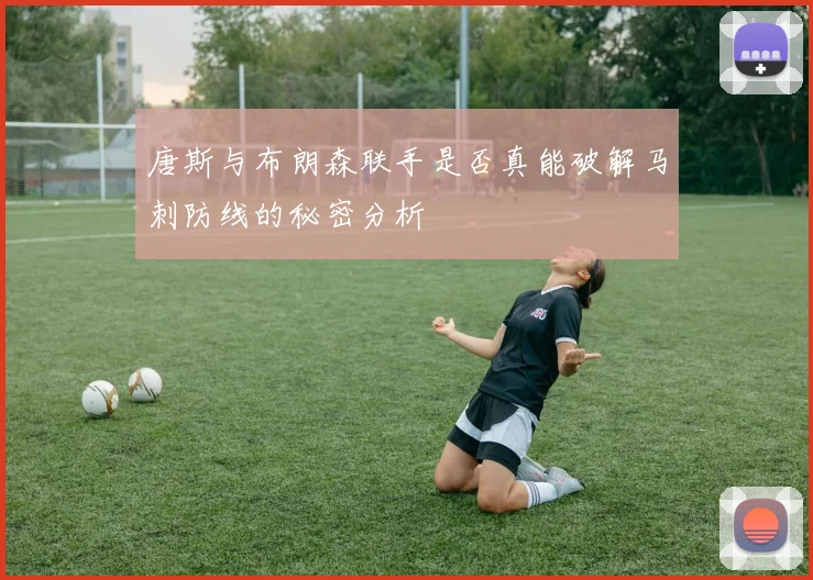 唐斯与布朗森联手是否真能破解马刺防线的秘密分析