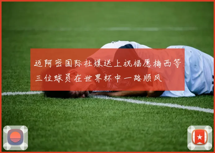 迈阿密国际社媒送上祝福愿梅西等三位球员在世界杯中一路顺风