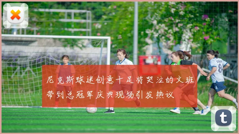 尼克斯球迷创意十足将哭泣的文班带到总冠军庆典现场引发热议