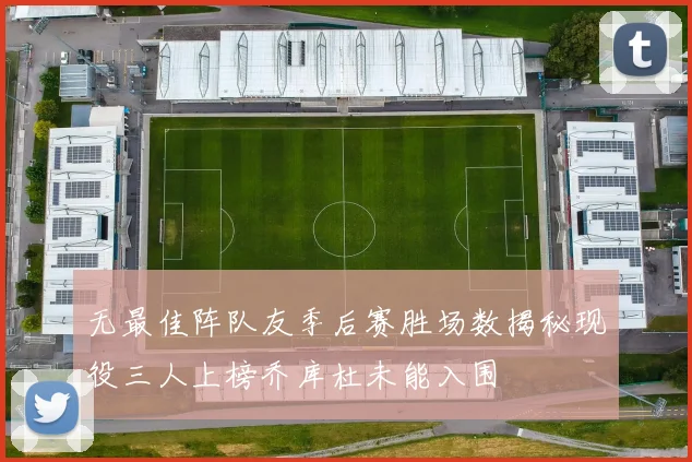 无最佳阵队友季后赛胜场数揭秘现役三人上榜乔库杜未能入围