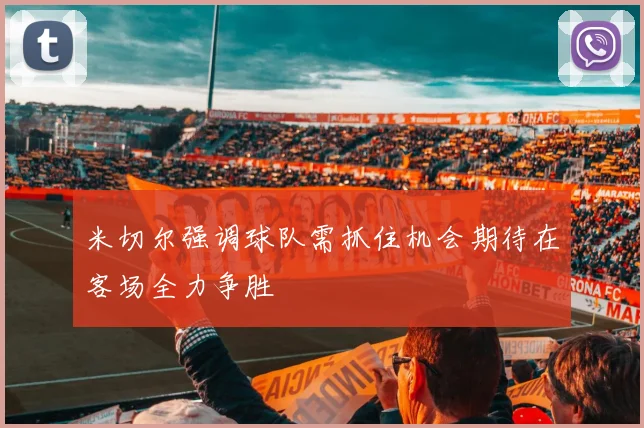 米切尔强调球队需抓住机会期待在客场全力争胜