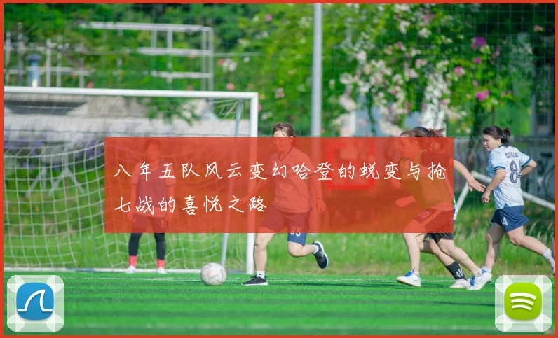 八年五队风云变幻哈登的蜕变与抢七战的喜悦之路