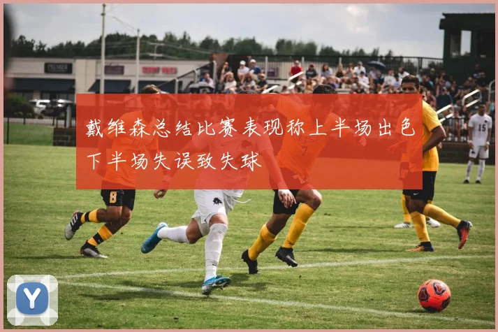 戴维森总结比赛表现称上半场出色下半场失误致失球