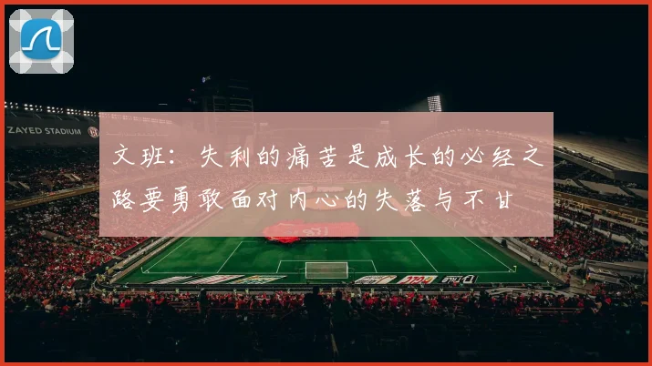 文班：失利的痛苦是成长的必经之路要勇敢面对内心的失落与不甘