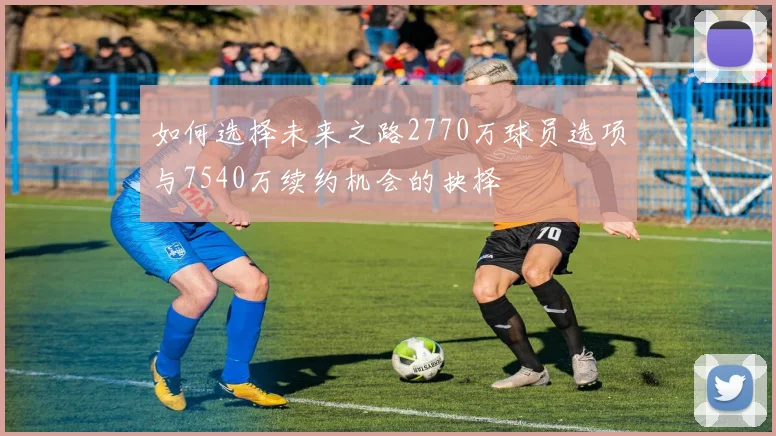 如何选择未来之路2770万球员选项与7540万续约机会的抉择