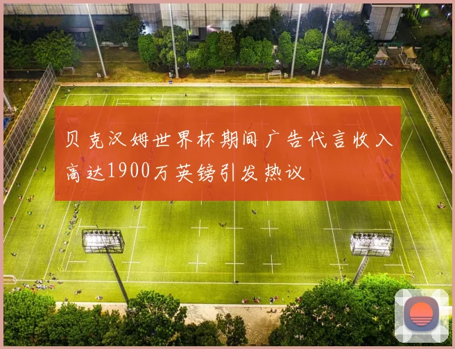 贝克汉姆世界杯期间广告代言收入高达1900万英镑引发热议