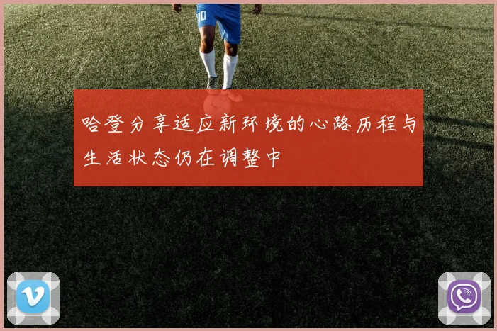 哈登分享适应新环境的心路历程与生活状态仍在调整中