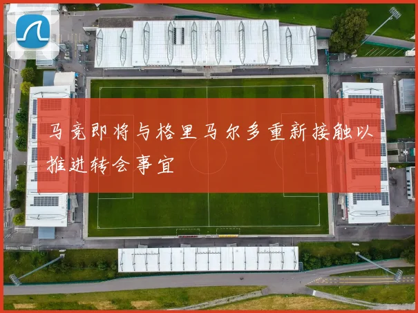 马竞即将与格里马尔多重新接触以推进转会事宜